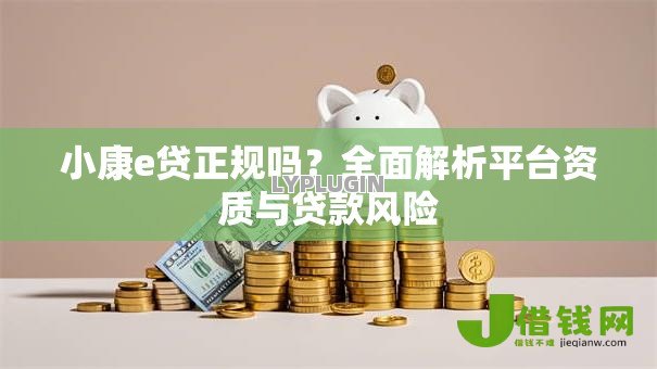 小康e贷正规吗?全面解析平台资质与贷款风险 小康e贷正规吗?全面解析平台资质与贷款风险
