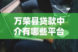 万荣县贷款中介有哪些平台？这5家正规机构值得选