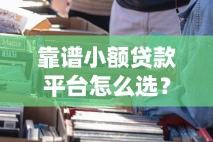 靠谱小额贷款平台怎么选?这6个要点必须看 靠谱小额贷款平台怎么选?这6个要点必须看