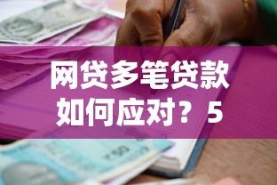 网贷多笔贷款如何应对？5个实用方法帮你化解债务危机