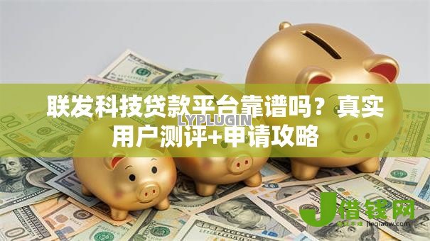 联发科技贷款平台靠谱吗？真实用户测评+申请攻略