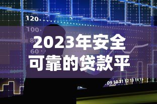 2023年安全可靠的贷款平台推荐：如何选择靠谱的借贷渠道