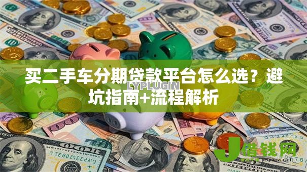买二手车分期贷款平台怎么选？避坑指南+流程解析