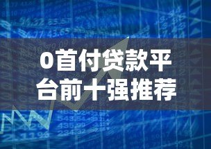 0首付贷款平台前十强推荐：正规低息渠道实测对比