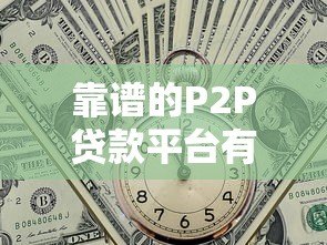 靠谱的P2P贷款平台有哪些？如何选择安全可靠的网贷平台