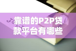靠谱的P2P贷款平台有哪些？如何选择安全可靠的网贷平台