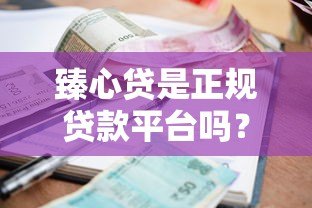 臻心贷是正规贷款平台吗?全面解析申请条件、利率及安全性 臻心贷是正规贷款平台吗?全面解析申请条件、利率及安全性