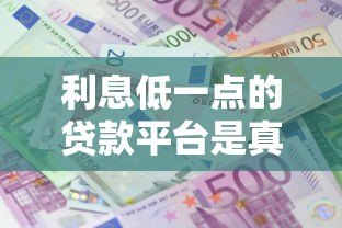 利息低一点的贷款平台是真的吗?5个辨别技巧帮你避坑 利息低一点的贷款平台是真的吗?5个辨别技巧帮你避坑