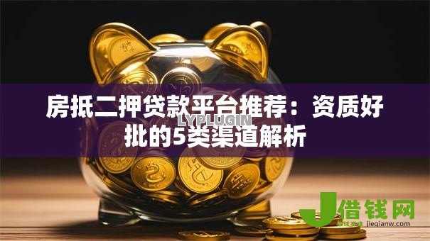 房抵二押贷款平台推荐:资质好批的5类渠道解析 房抵二押贷款平台推荐:资质好批的5类渠道解析