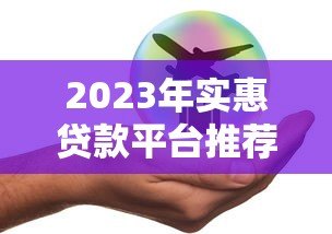 2023年实惠贷款平台推荐：低利率、高额度、正规安全