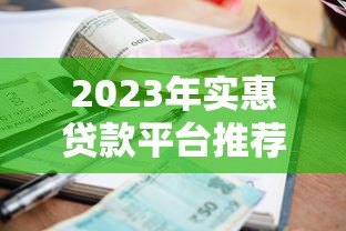 2023年实惠贷款平台推荐：低利率、高额度、正规安全