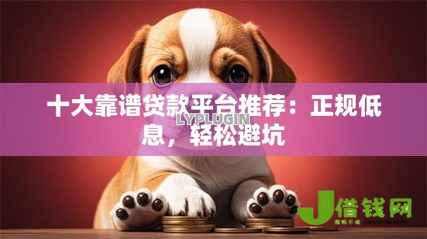 十大靠谱贷款平台推荐:正规低息,轻松避坑 十大靠谱贷款平台推荐:正规低息,轻松避坑