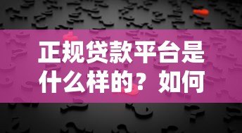 正规贷款平台是什么样的?如何避坑选择靠谱机构? 正规贷款平台是什么样的?如何避坑选择靠谱机构?