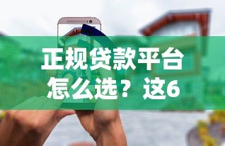 正规贷款平台怎么选？这6个渠道靠谱又安全