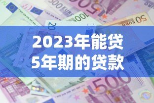 2023年能贷5年期的贷款平台推荐:正规低息渠道盘点 2023年能贷5年期的贷款平台推荐:正规低息渠道盘点