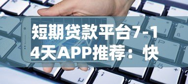 短期贷款平台7-14天APP推荐：快速借款必看攻略