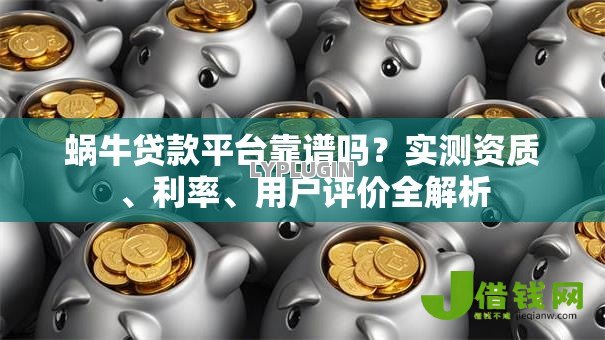 蜗牛贷款平台靠谱吗？实测资质、利率、用户评价全解析