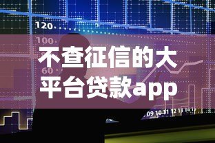 不查征信的大平台贷款app推荐：快速放款低门槛攻略