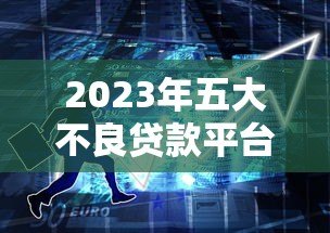 2023年五大不良贷款平台排名榜,千万要避开! 2023年五大不良贷款平台排名榜,千万要避开!