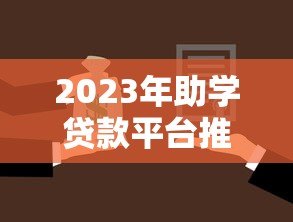 2023年助学贷款平台推荐：如何选择最适合的助学贷款