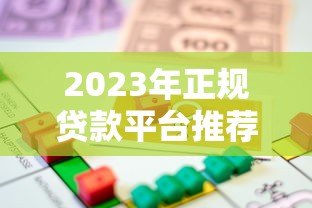 2023年正规贷款平台推荐：安全靠谱的借贷渠道盘点