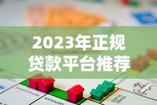 2023年正规贷款平台推荐：安全靠谱的借贷渠道盘点