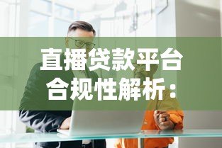 直播贷款平台合规性解析：能做吗？风险有哪些？