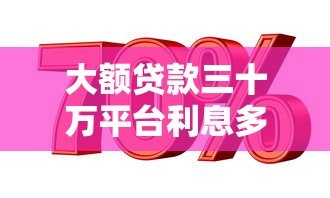 大额贷款三十万平台利息多少?真实利率对比解析 大额贷款三十万平台利息多少?真实利率对比解析