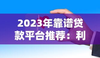 2023年靠谱贷款平台推荐：利率低、放款快、安全有保障