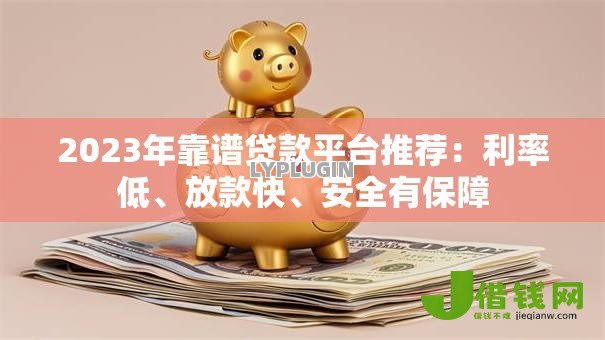 2023年靠谱贷款平台推荐：利率低、放款快、安全有保障