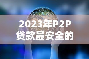 2023年P2P贷款最安全的十大平台排名及选择指南