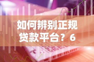 如何辨别正规贷款平台？6个电话沟通技巧必看