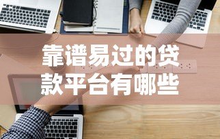 靠谱易过的贷款平台有哪些？最新推荐与避坑指南