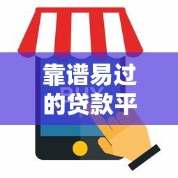 靠谱易过的贷款平台有哪些？最新推荐与避坑指南