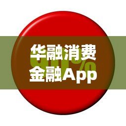 华融消费金融App贷款平台解析:正规持牌、快速放款、安全可靠 华融消费金融App贷款平台解析:正规持牌、快速放款、安全可靠
