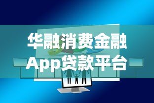 华融消费金融App贷款平台解析:正规持牌、快速放款、安全可靠 华融消费金融App贷款平台解析:正规持牌、快速放款、安全可靠