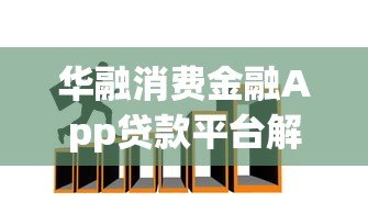 华融消费金融App贷款平台解析:正规持牌、快速放款、安全可靠 华融消费金融App贷款平台解析:正规持牌、快速放款、安全可靠