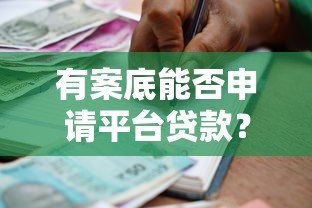 有案底能否申请平台贷款?详解信用审核与借款限制 有案底能否申请平台贷款?详解信用审核与借款限制