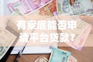 有案底能否申请平台贷款?详解信用审核与借款限制 有案底能否申请平台贷款?详解信用审核与借款限制