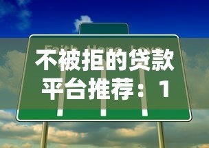 不被拒的贷款平台推荐:10个容易下款的正规渠道 不被拒的贷款平台推荐:10个容易下款的正规渠道