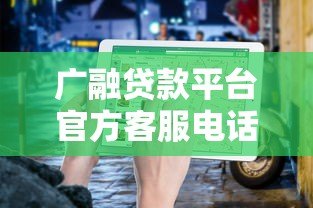 广融贷款平台官方客服电话查询及联系方式指南 广融贷款平台官方客服电话查询及联系方式指南