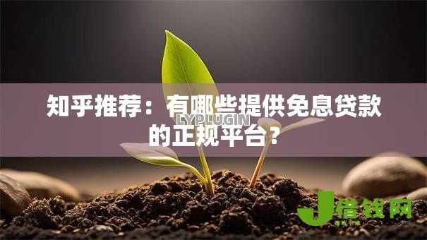 知乎推荐:有哪些提供免息贷款的正规平台? 知乎推荐:有哪些提供免息贷款的正规平台?
