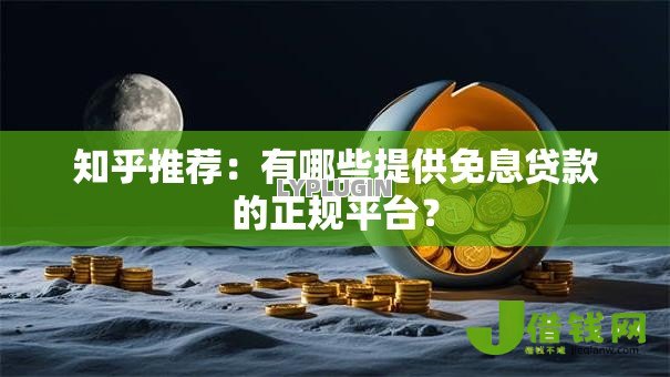 知乎推荐:有哪些提供免息贷款的正规平台? 知乎推荐:有哪些提供免息贷款的正规平台?