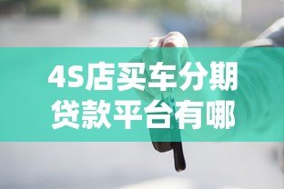 4S店买车分期贷款平台有哪些?主流渠道详解 4S店买车分期贷款平台有哪些?主流渠道详解