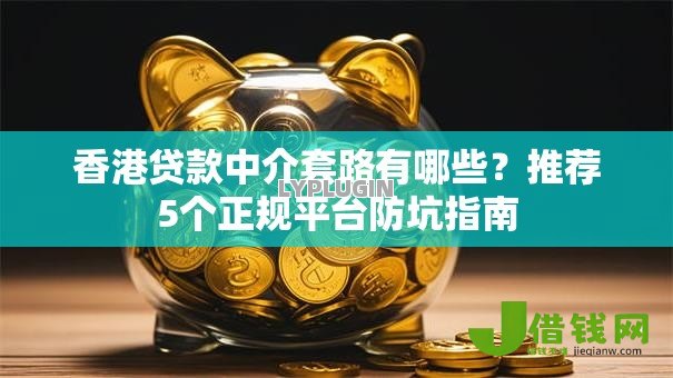香港贷款中介套路有哪些?推荐5个正规平台防坑指南 香港贷款中介套路有哪些?推荐5个正规平台防坑指南