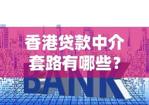 香港贷款中介套路有哪些?推荐5个正规平台防坑指南 香港贷款中介套路有哪些?推荐5个正规平台防坑指南