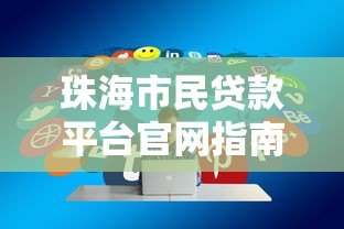 珠海市民贷款平台官网指南:正规渠道与低息方案解析 珠海市民贷款平台官网指南:正规渠道与低息方案解析