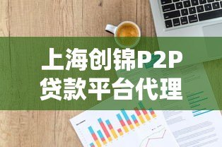 上海创锦P2P贷款平台代理靠谱吗？优势分析与合作全解读
