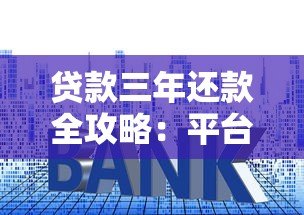 贷款三年还款全攻略:平台选择与还款技巧 贷款三年还款全攻略:平台选择与还款技巧