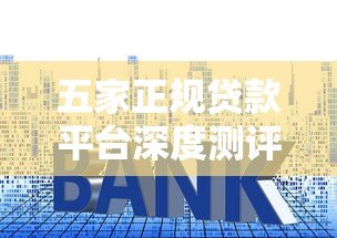 五家正规贷款平台深度测评：额度、利率、优缺点全解析
